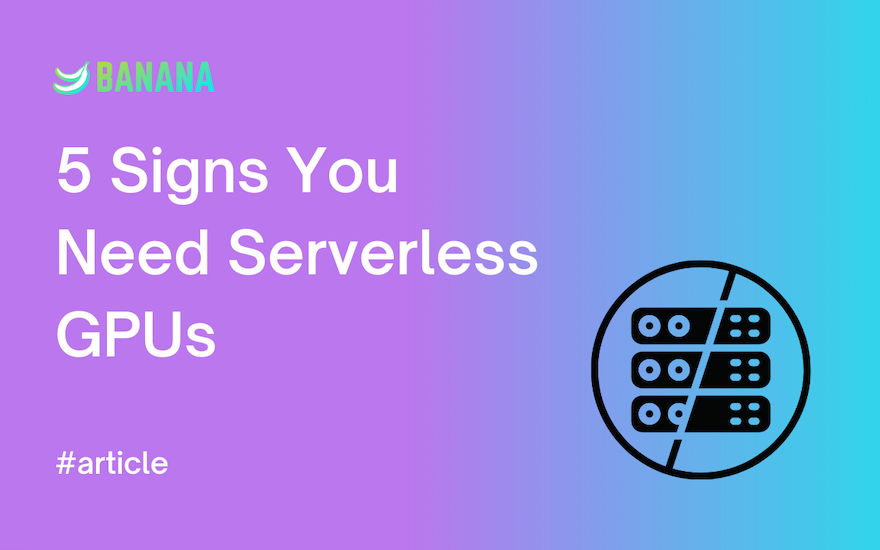 5 Signs You Need Serverless GPUs